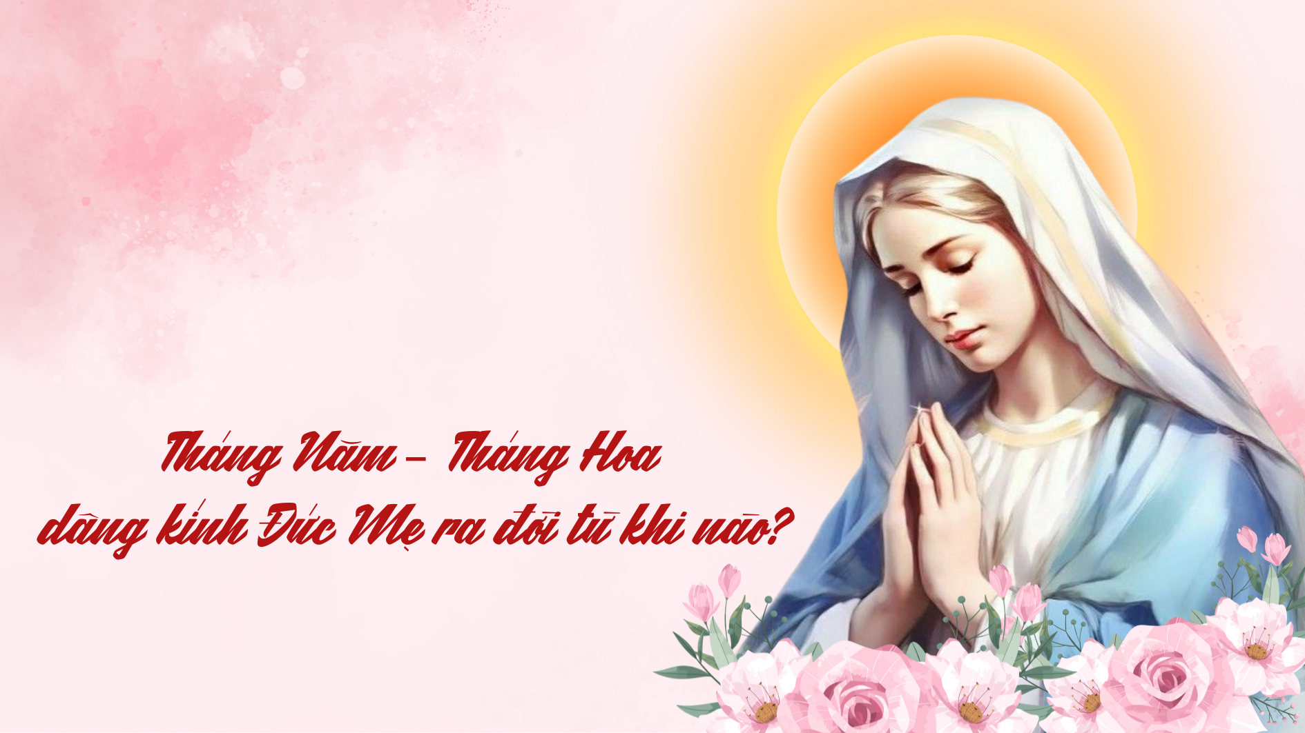 Tháng Năm – Tháng Hoa dâng kính Đức Mẹ ra đời từ khi nào?